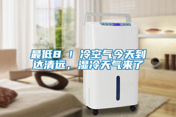 最低8℃！冷空氣今天到達清遠，濕冷天氣來了