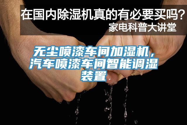 無塵噴漆車間加濕機，汽車噴漆車間智能調濕裝置