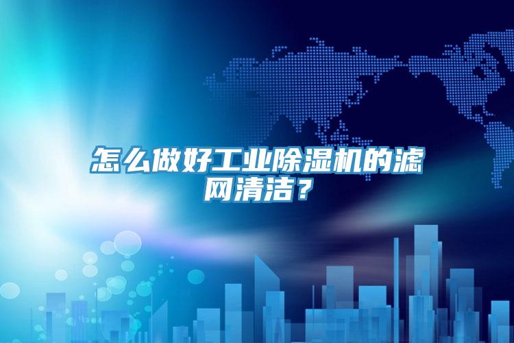 怎麽做好工業91看片软件大全的濾網清潔？
