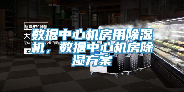 數據中心機房用91看片软件大全，數據中心機房除濕方案