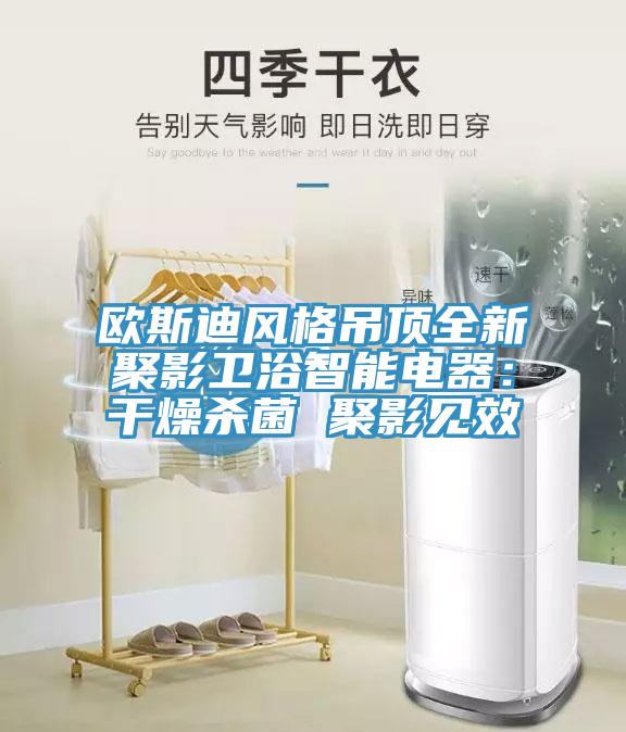 歐斯迪風格吊頂全新聚影衛浴智能電器：幹燥殺菌 聚影見效