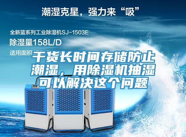 幹貨長時間存儲防止潮濕，用91看片软件大全抽濕可以解決這個問題