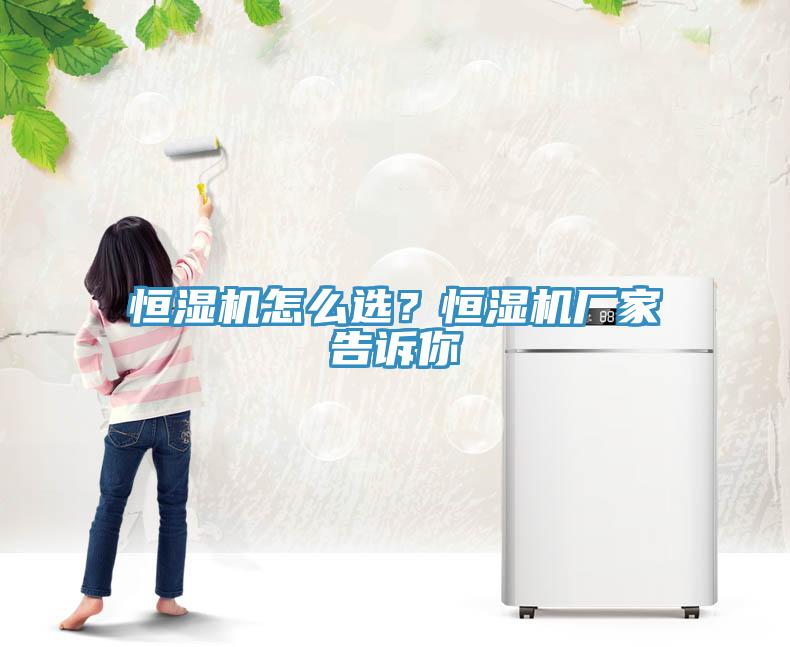 恒濕機怎麽選？恒濕機廠家告訴你