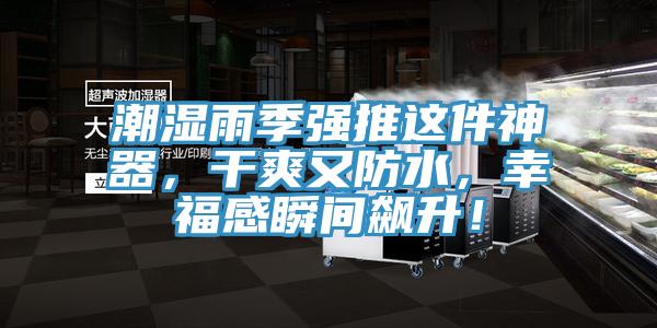 潮濕雨季強推這件神器，幹爽又防水，幸福感瞬間飆升！