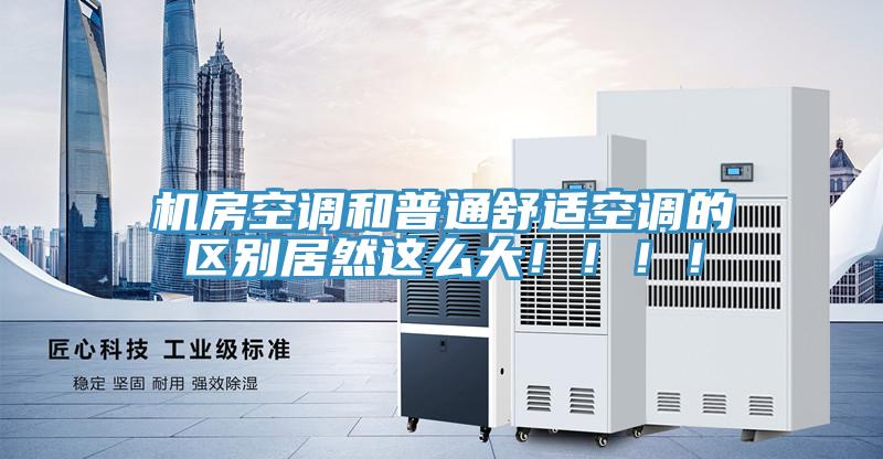 機房空調和普通舒適空調的區別居然這麽大！！！！