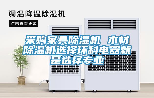 采購家具91看片软件大全 木材91看片软件大全選擇環科電器就是選擇專業