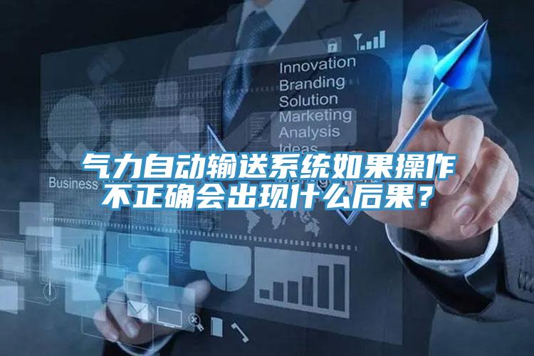 氣力自動輸送係統如果操作不正確會出現什麽後果？