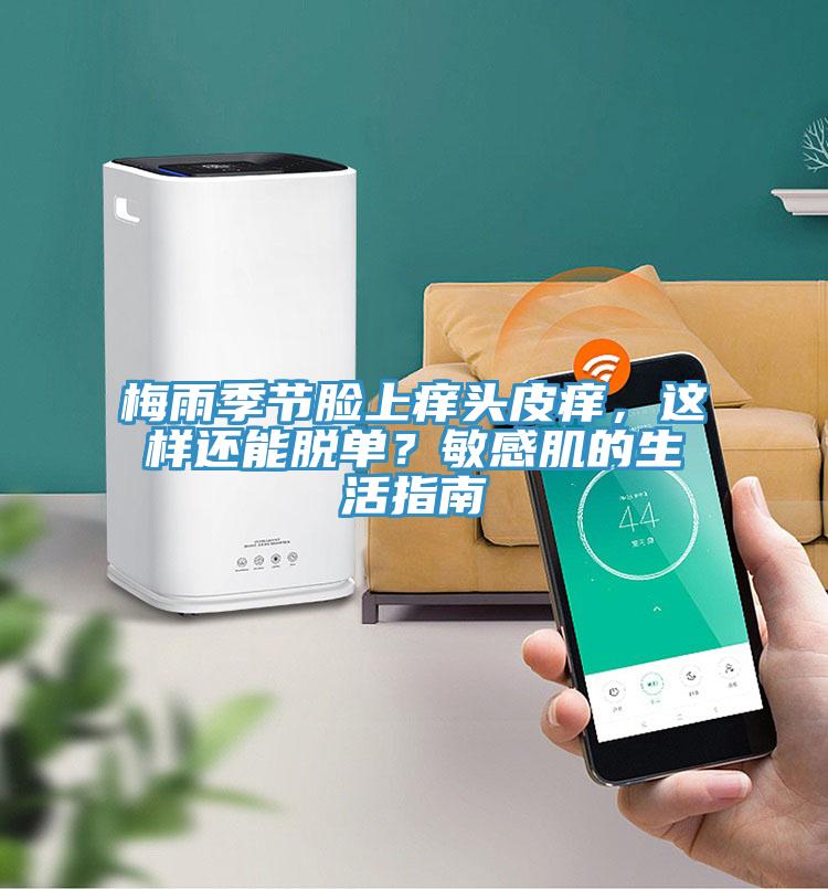 梅雨季節臉上癢頭皮癢，這樣還能脫單？敏感肌的生活指南