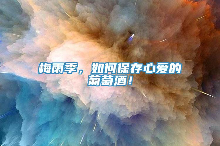 梅雨季，如何保存心愛的葡萄酒！