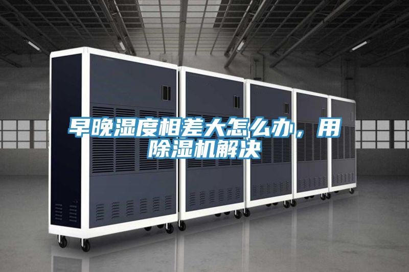 早晚濕度相差大怎麽辦，用91看片软件大全解決