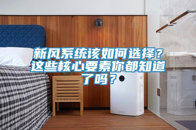 新風係統該如何選擇？這些核心要素你都知道了嗎？
