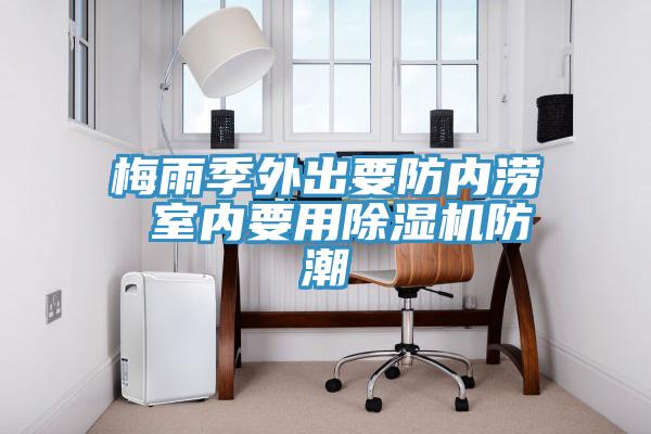 梅雨季外出要防內澇 室內要用91看片软件大全防潮