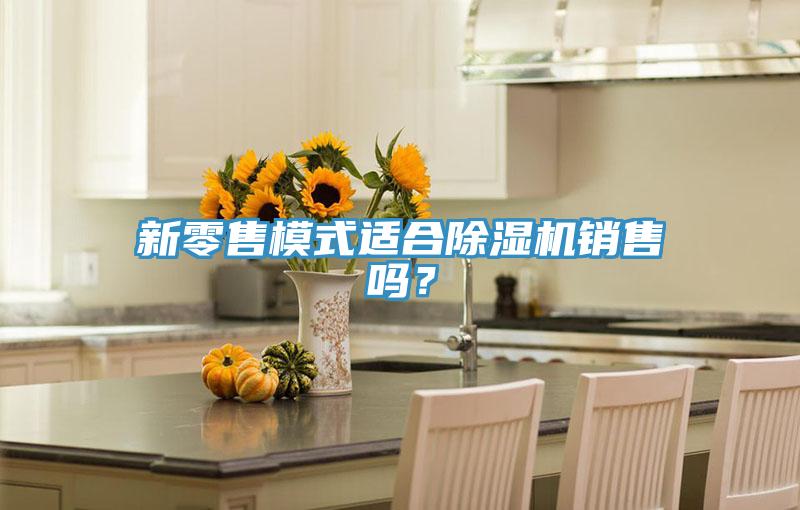 新零售模式適合91看片软件大全銷售嗎？