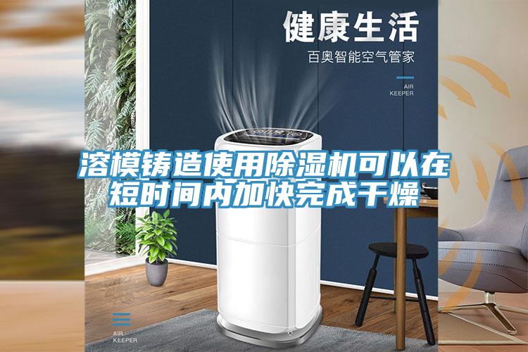 溶模鑄造使用91看片软件大全可以在短時間內加快完成幹燥