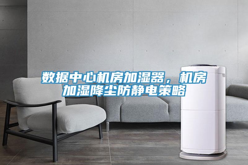 數據中心機房加濕器，機房加濕降塵防靜電策略