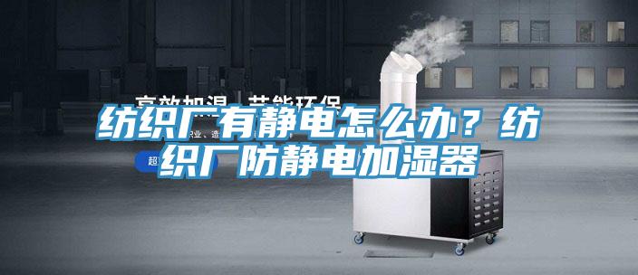 紡織廠有靜電怎麽辦？紡織廠防靜電加濕器