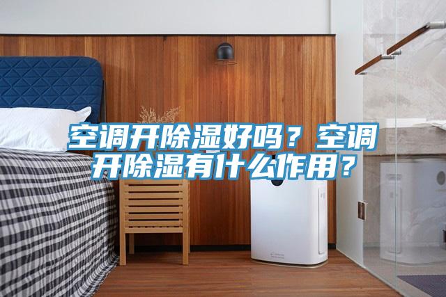 空調開除濕好嗎？空調開除濕有什麽作用？