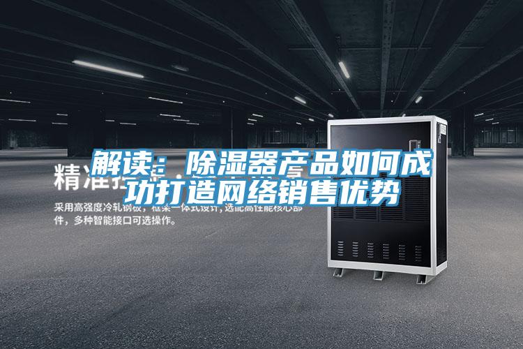 解讀：除濕器產品如何成功打造網絡銷售優勢
