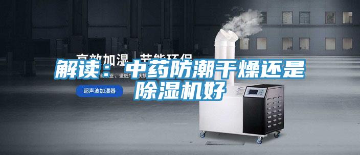 解讀：中藥防潮幹燥還是91看片软件大全好
