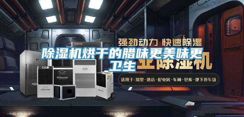 91看片软件大全烘幹的臘味更美味更衛生