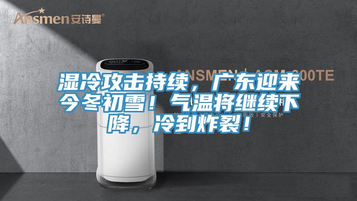濕冷攻擊持續，廣東迎來今冬初雪！氣溫將繼續下降，冷到炸裂！