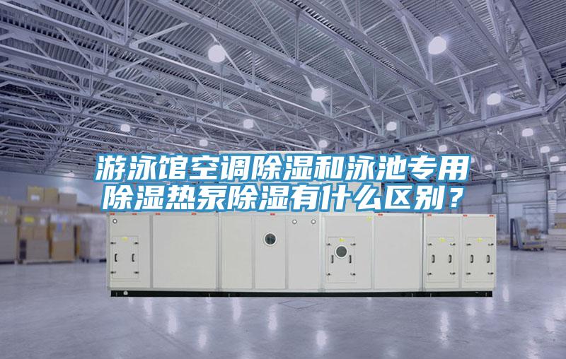 遊泳館空調除濕和泳池專用除濕熱泵除濕有什麽區別?