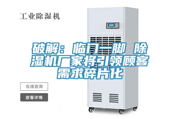 破解：臨門一腳 91看片软件大全廠家將引領顧客需求碎片化