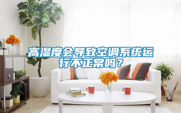 高濕度會導致空調係統運行不正常嗎？