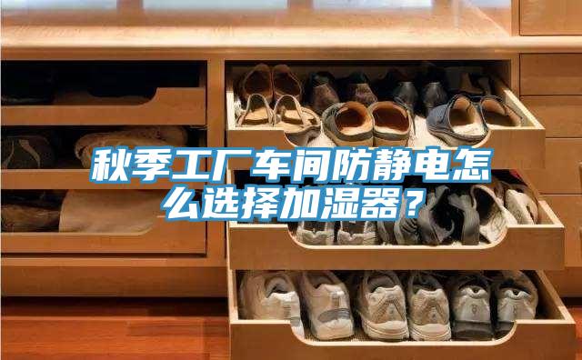 秋季工廠車間防靜電怎麽選擇加濕器？