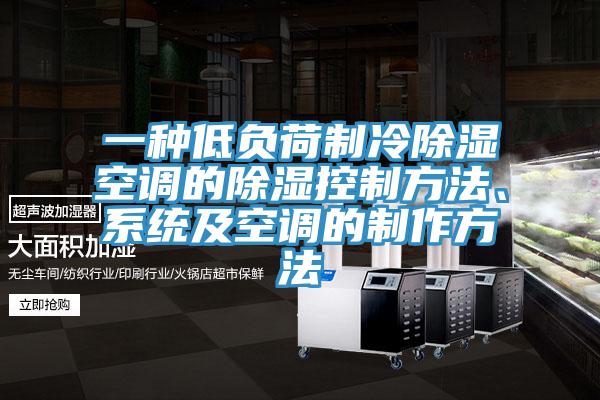 一種低負荷製冷除濕空調的除濕控製方法、係統及空調的製作方法