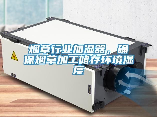 煙草行業加濕器，確保煙草加工儲存環境濕度