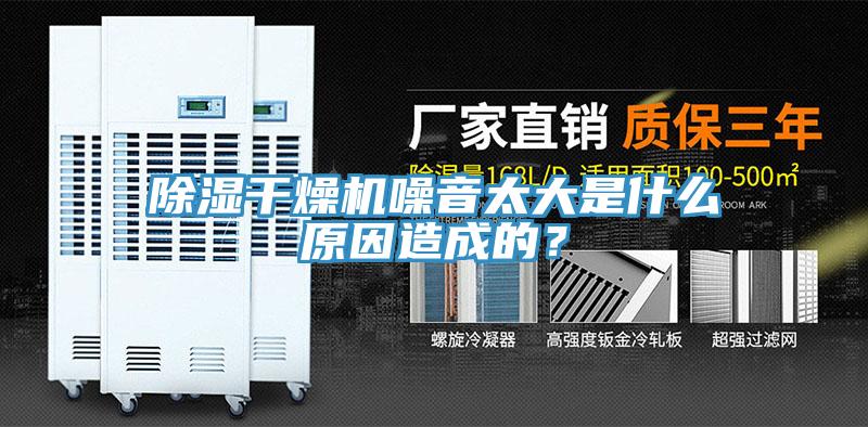 除濕幹燥機噪音太大是什麽原因造成的？