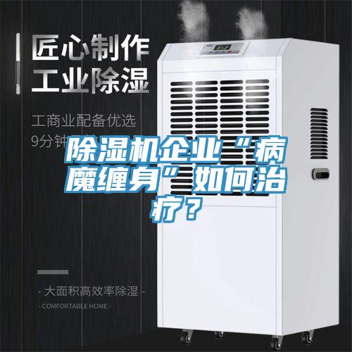 91看片软件大全企業“病魔纏身”如何治療？