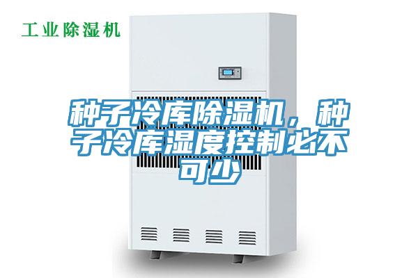 種子冷庫91看片软件大全，種子冷庫濕度控製必不可少