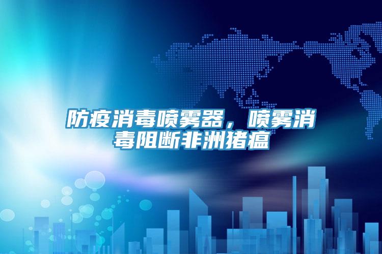防疫消毒噴霧器，噴霧消毒阻斷非洲豬瘟