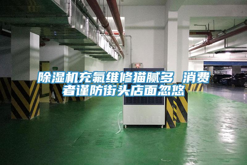 91看片软件大全充氟維修貓膩多 消費者謹防街頭店麵忽悠
