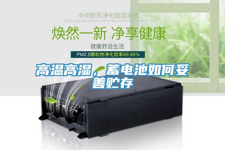 高溫高濕，蓄電池如何妥善貯存
