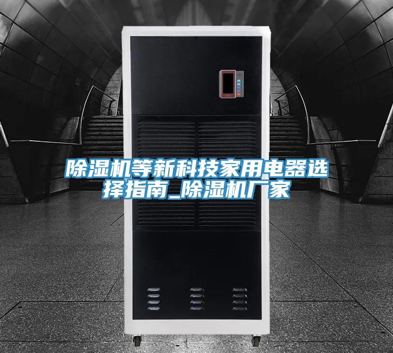 91看片软件大全等新科技家用電器選擇指南_91看片软件大全廠家