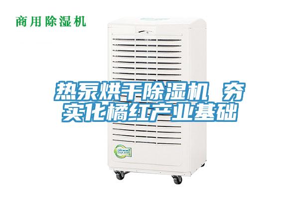 熱泵烘幹91看片软件大全 夯實化橘紅產業基礎