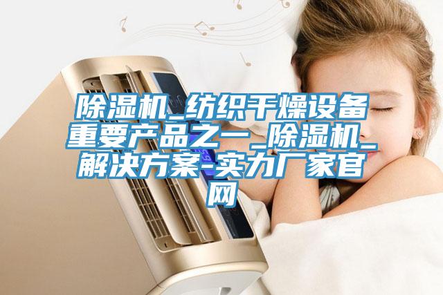 91看片软件大全_紡織幹燥設備重要產品之一_91看片软件大全_解決方案-實力廠家官網