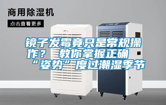 鏡子發黴竟隻是常規操作？ 教你掌握正確“姿勢”度過潮濕季節