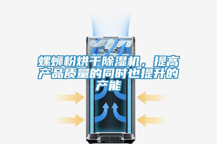 螺螄粉烘幹91看片软件大全，提高產品質量的同時也提升的產能
