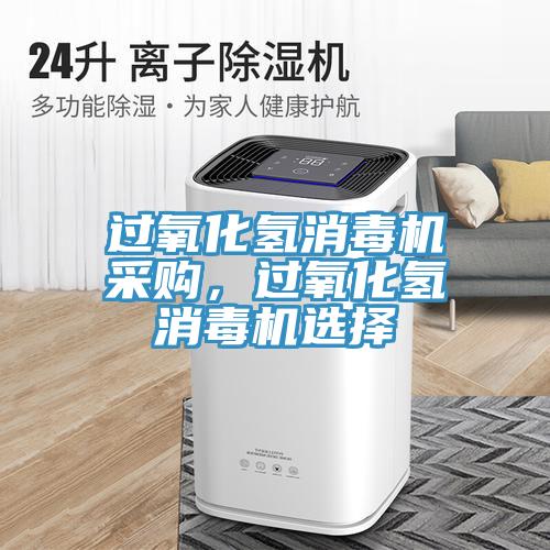過氧化氫消毒機采購，過氧化氫消毒機選擇
