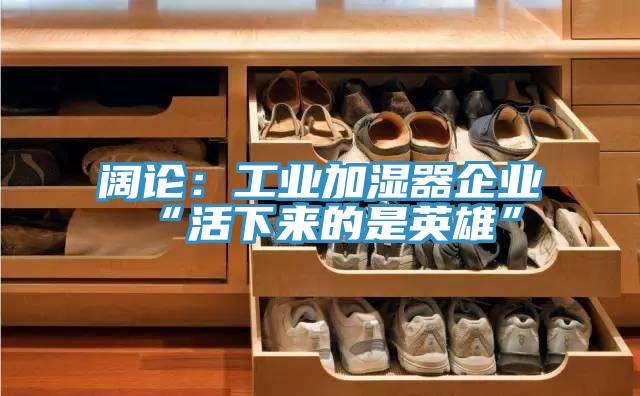 闊論：工業加濕器企業“活下來的是英雄”