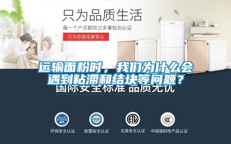 運輸麵粉時，91AV手机看片為什麽會遇到粘滯和結塊等問題？