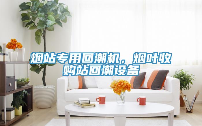 煙站專用回潮機，煙葉收購站回潮設備
