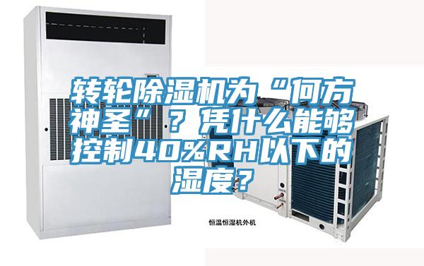 轉輪91看片软件大全為“何方神聖”？憑什麽能夠控製40%RH以下的濕度？