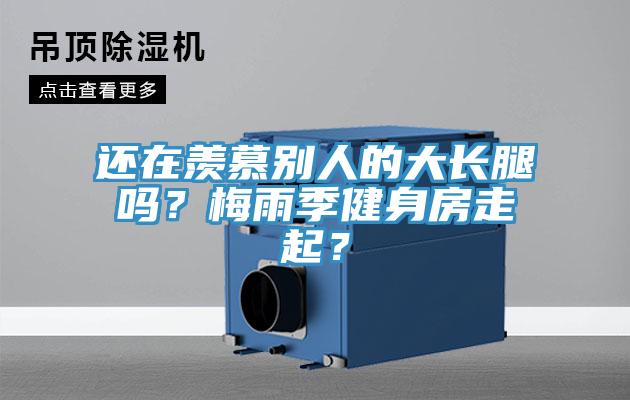 還在羨慕別人的大長腿嗎？梅雨季健身房走起？