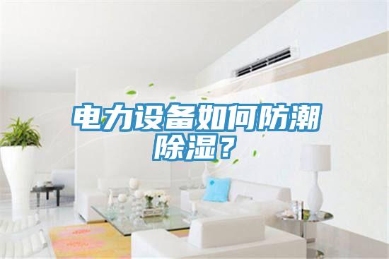 電力設備如何防潮除濕？
