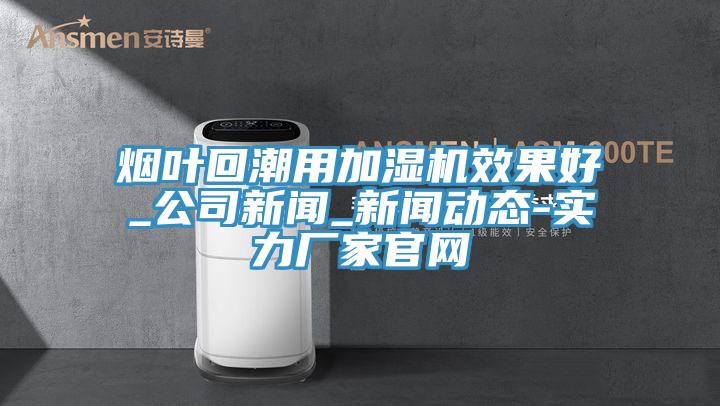 煙葉回潮用加濕機效果好_公司新聞_91看片成人免费-實力廠家官網